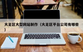 怀化大足区大型网站制作（大足区平台公司有哪些）