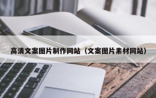 怀化高清文案图片制作网站（文案图片素材网站）