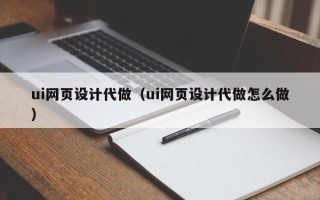 怀化ui网页设计代做（ui网页设计代做怎么做）