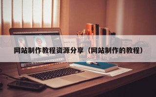 怀化网站制作教程资源分享（网站制作的教程）