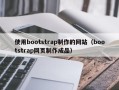 怀化使用bootstrap制作的网站（bootstrap网页制作成品）