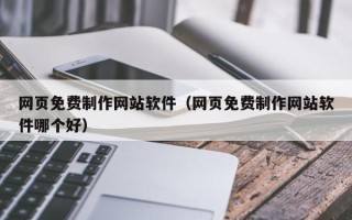 怀化网页免费制作网站软件（网页免费制作网站软件哪个好）