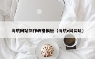 怀化海航网站制作表格模板（海航e网网址）