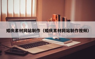 怀化婚庆素材网站制作（婚庆素材网站制作视频）