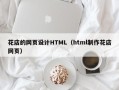 怀化花店的网页设计HTML（html制作花店网页）