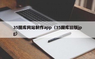 怀化35图库网站制作app（35图库旧版jpg）