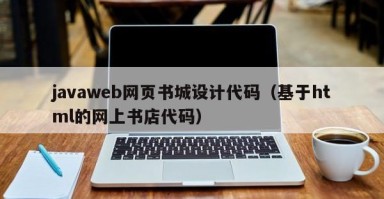 怀化javaweb网页书城设计代码（基于html的网上书店代码）