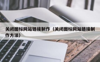 怀化关闭图标网站链接制作（关闭图标网站链接制作方法）