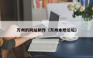 怀化万州的网站制作（万州本地论坛）