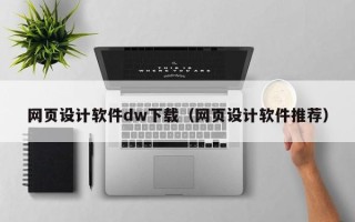 怀化网页设计软件dw下载（网页设计软件推荐）
