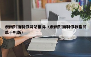 怀化漫画封面制作网站推荐（漫画封面制作教程简单手机版）